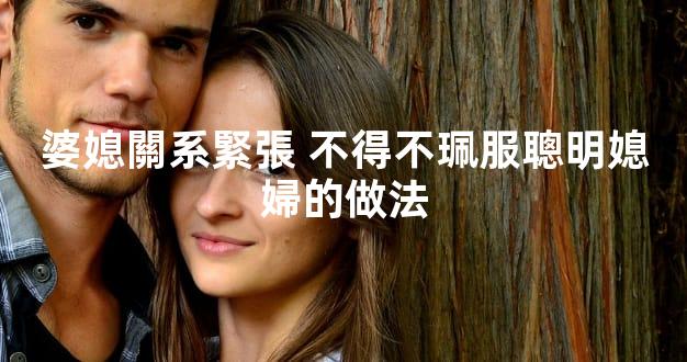 婆媳關系緊張 不得不珮服聰明媳婦的做法